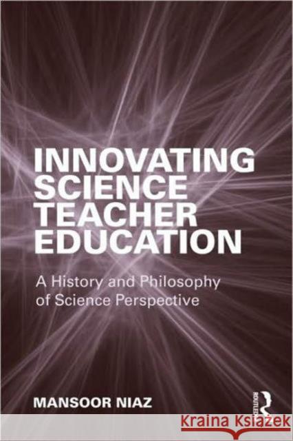 Innovating Science Teacher Education: A History and Philosophy of Science Perspective Niaz, Mansoor 9780415882385 0