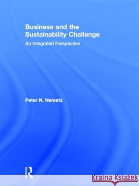 Business and the Sustainability Challenge: An Integrated Perspective Nemetz, Peter N. 9780415882408 Routledge