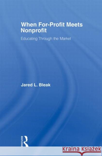 When For-Profit Meets Nonprofit: Educating Through the Market Bleak, Jared 9780415882460 Routledge