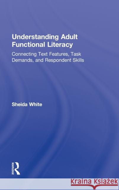 Understanding Adult Functional Literacy: Connecting Text Features, Task Demands, and Respondent Skills White, Sheida 9780415882477 Taylor and Francis