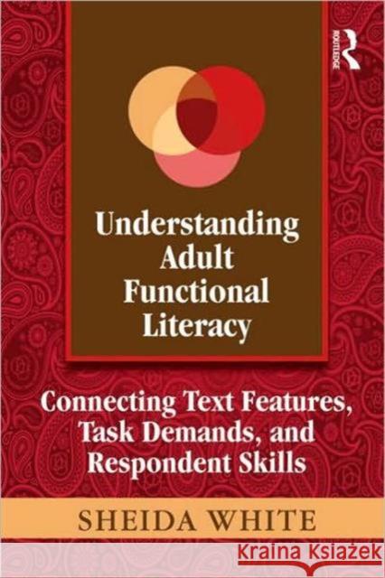 Understanding Adult Functional Literacy: Connecting Text Features, Task Demands, and Respondent Skills White, Sheida 9780415882484 Taylor and Francis