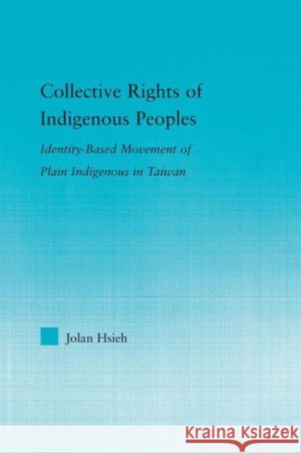 Collective Rights of Indigenous Peoples: Identity-Based Movement of Plain Indigenous in Taiwan Hsieh, Jolan 9780415882521 Routledge