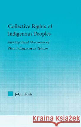 Collective Rights of Indigenous Peoples: Identity-Based Movement of Plain Indigenous in Taiwan Hsieh, Jolan 9780415882521 Routledge