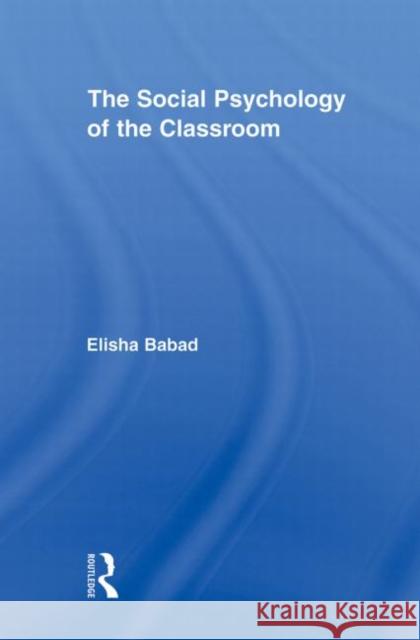The Social Psychology of the Classroom Elisha Babad 9780415882590 Routledge