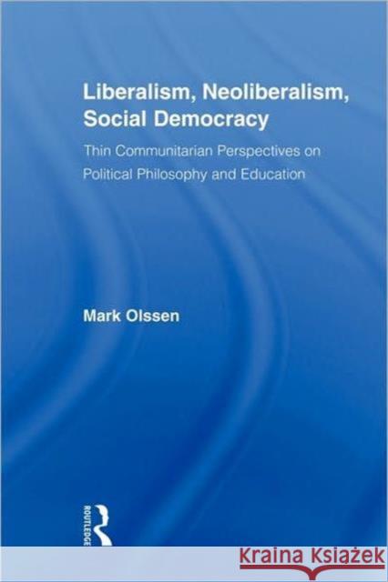 Liberalism, Neoliberalism, Social Democracy: Thin Communitarian Perspectives on Political Philosophy and Education Olssen, Mark 9780415882637