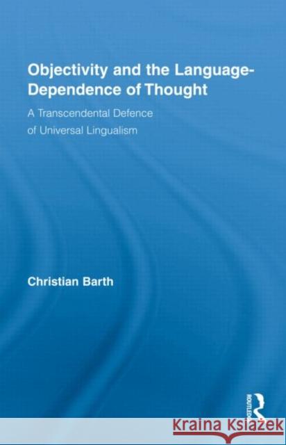Objectivity and the Language-Dependence of Thought: A Transcendental Defence of Universal Lingualism Barth, Christian 9780415882699