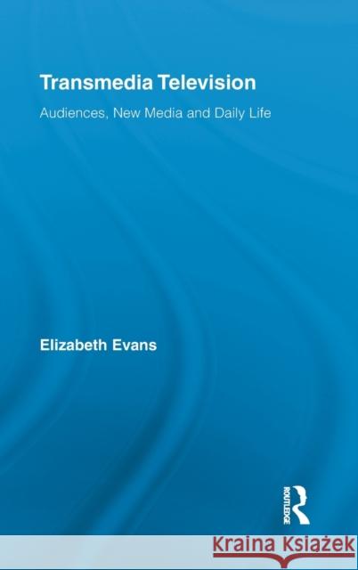 Transmedia Television: Audiences, New Media, and Daily Life Evans, Elizabeth 9780415882927 0