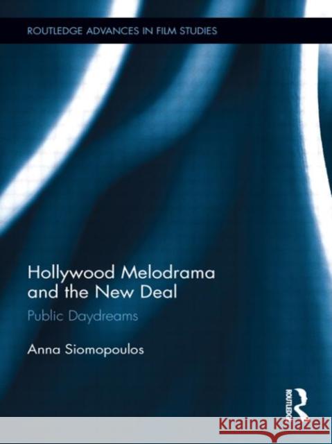 Hollywood Melodrama and the New Deal : Public Daydreams Anna Siomopoulos 9780415882934 Routledge