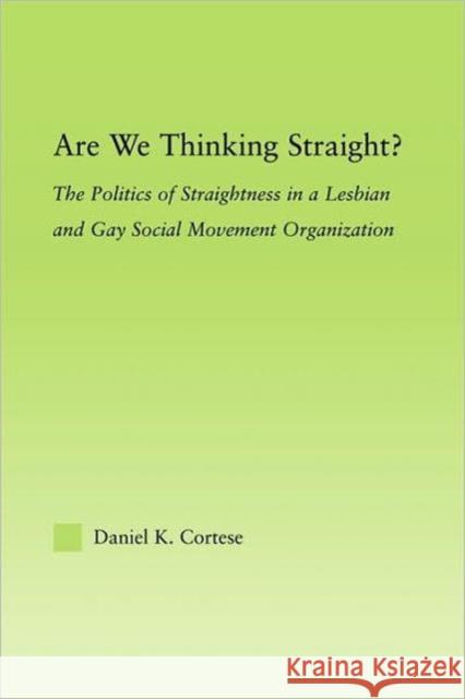 Are We Thinking Straight?: The Politics of Straightness in a Lesbian and Gay Social Movement Organization Cortese, Daniel K. 9780415882958 Routledge