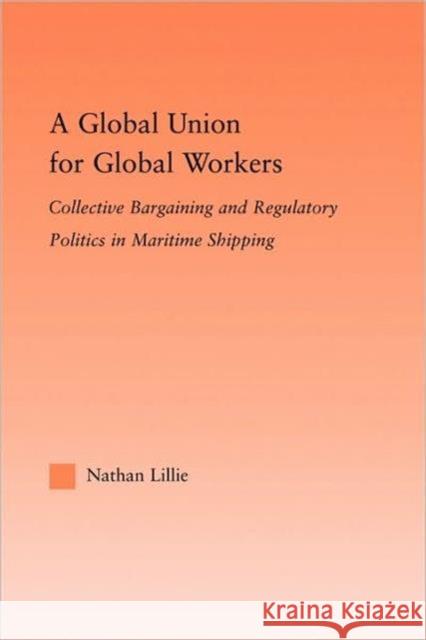 A Global Union for Global Workers: Collective Bargaining and Regulatory Politics in Maritime Shipping Lillie, Nathan 9780415882972