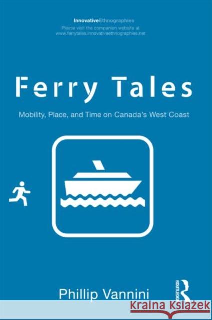 Ferry Tales: Mobility, Place, and Time on Canada's West Coast Vannini, Phillip 9780415883078 Routledge