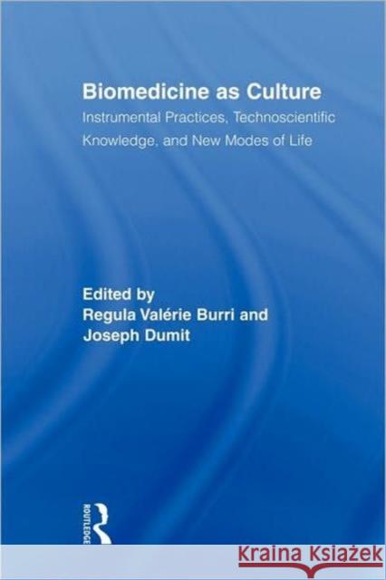 Biomedicine as Culture: Instrumental Practices, Technoscientific Knowledge, and New Modes of Life Burri, Regula Valérie 9780415883177 Taylor and Francis
