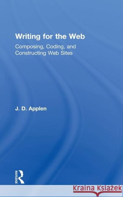 Writing for the Web: Composing, Coding, and Constructing Web Sites Applen, J. D. 9780415883252 Routledge