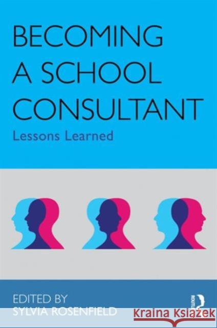 Becoming a School Consultant : Lessons Learned Sylvia Rosenfield 9780415883436 Routledge