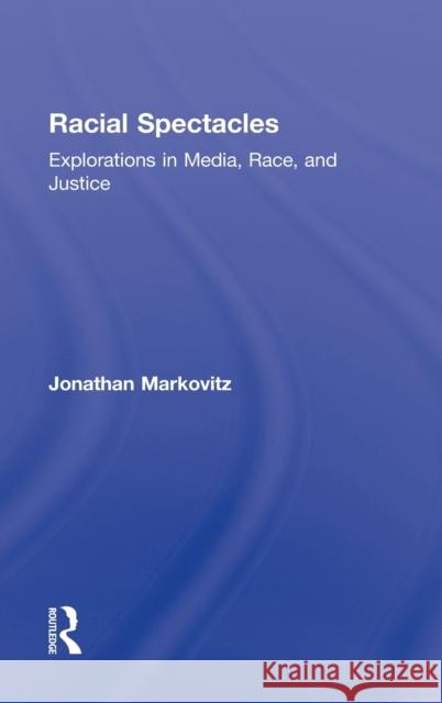 Racial Spectacles: Explorations in Media, Race, and Justice Markovitz, Jonathan 9780415883450 Routledge