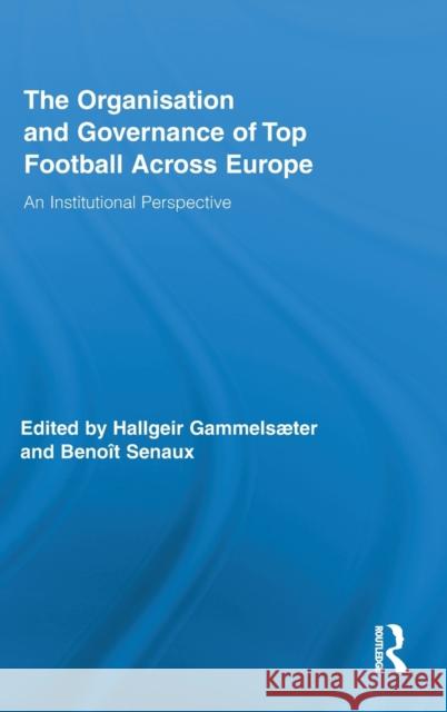 The Organisation and Governance of Top Football Across Europe : An Institutional Perspective Hallgeir GammelsÃ¦ter BenoÃ®t Senaux  9780415883788 