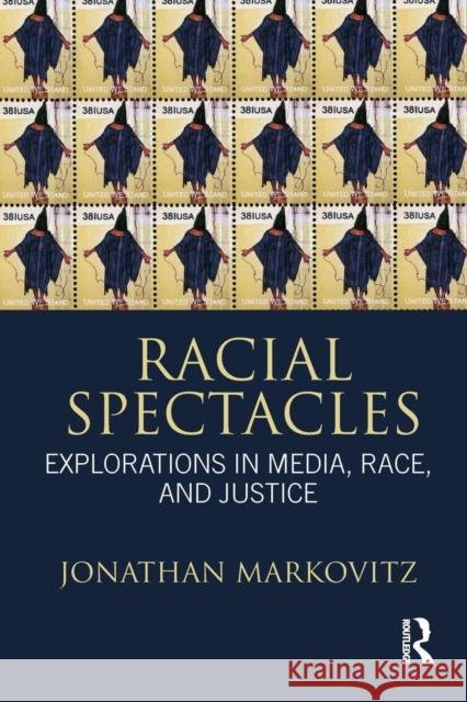 Racial Spectacles: Explorations in Media, Race, and Justice Markovitz, Jonathan 9780415883832 Routledge