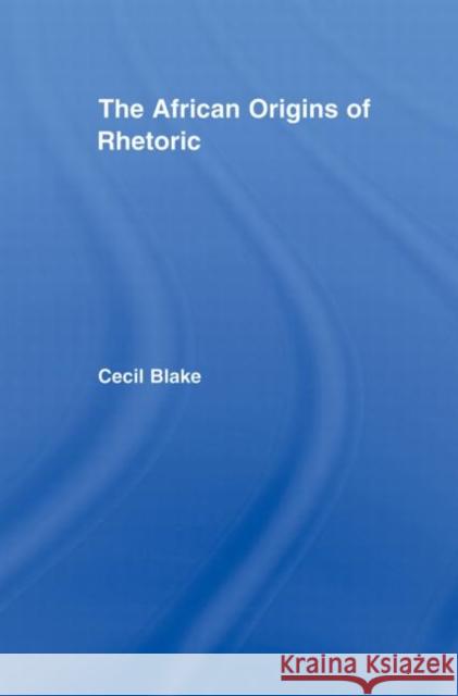 The African Origins of Rhetoric Cecil Blake   9780415883870