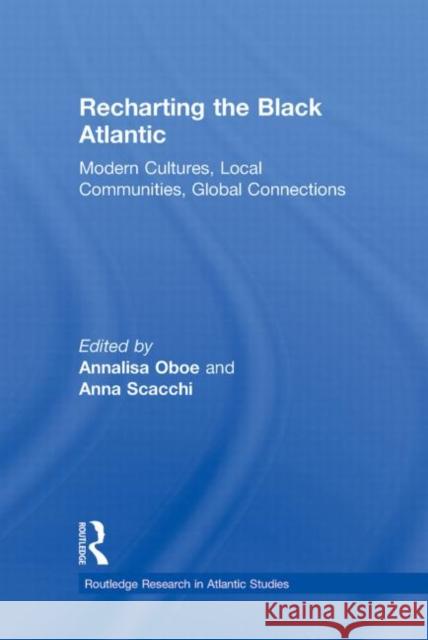 Recharting the Black Atlantic: Modern Cultures, Local Communities, Global Connections Oboe, Annalisa 9780415883931 Taylor and Francis