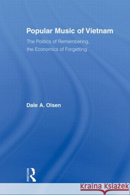 Popular Music of Vietnam: The Politics of Remembering, the Economics of Forgetting Olsen, Dale A. 9780415883979