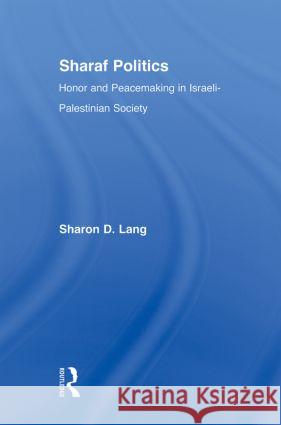 Sharaf Politics: Honor and Peacemaking in Israeli-Palestinian Society Lang, Sharon D. 9780415884075 Taylor and Francis