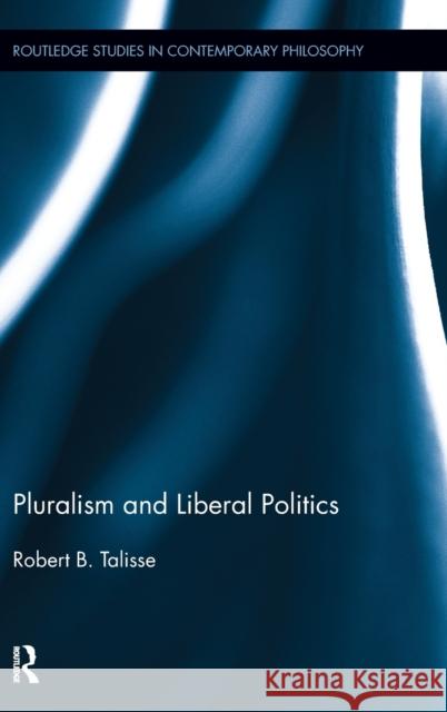 Pluralism and Liberal Politics Robert Talisse 9780415884211 Routledge