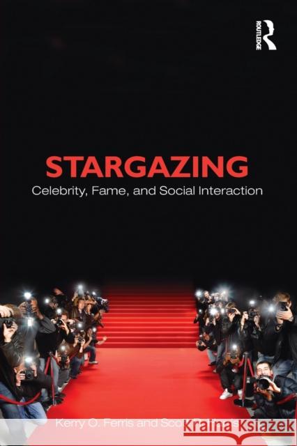 Stargazing: Celebrity, Fame, and Social Interaction Ferris, Kerry O. 9780415884280 0