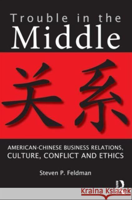 Trouble in the Middle: American-Chinese Business Relations, Culture, Conflict, and Ethics Feldman, Steven 9780415884488