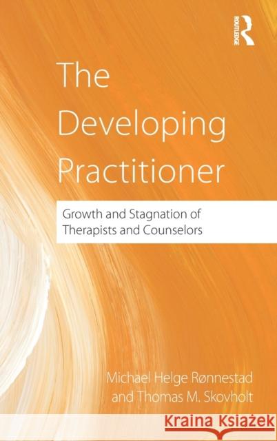 The Developing Practitioner: Growth and Stagnation of Therapists and Counselors Thomas (University of Minnesota, USA) Skovholt 9780415884594