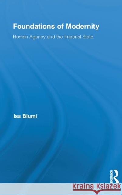 Foundations of Modernity: Human Agency and the Imperial State Blumi, Isa 9780415884648 Routledge