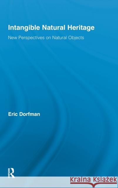 Intangible Natural Heritage: New Perspectives on Natural Objects Dorfman, Eric 9780415884921 Routledge