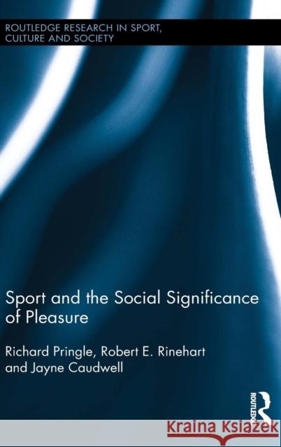 Sport and the Social Significance of Pleasure Richard Pringle Bob Rinehart Jayne Caudwell 9780415885102 Routledge