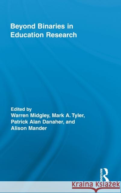 Beyond Binaries in Education Research Patrick Alan Danaher Warren Midgley Mark A. Tyler 9780415885126 Routledge