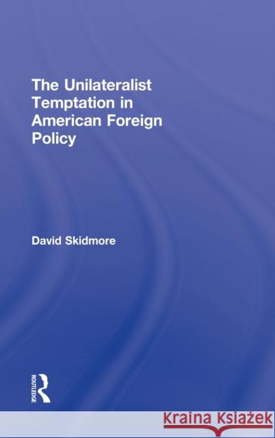 The Unilateralist Temptation in American Foreign Policy David Skidmore 9780415885393 Routledge