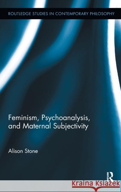 Feminism, Psychoanalysis, and Maternal Subjectivity Alison Stone 9780415885423