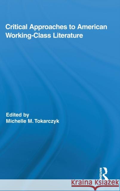 Critical Approaches to American Working-Class Literature Michelle Tokarczyk 9780415885461 Routledge