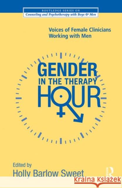 Gender in the Therapy Hour : Voices of Female Clinicians Working with Men Holly Sweet 9780415885515 Routledge