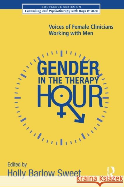 Gender in the Therapy Hour: Voices of Female Clinicians Working with Men Sweet, Holly Barlow 9780415885522 Routledge