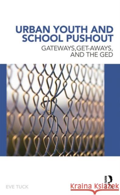 Urban Youth and School Pushout: Gateways, Get-Aways, and the GED Tuck, Eve 9780415886086 Routledge