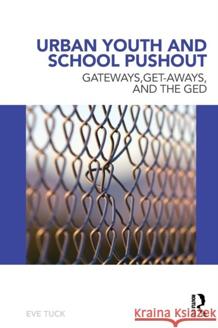Urban Youth and School Pushout: Gateways, Get-Aways, and the GED Tuck, Eve 9780415886093 Routledge