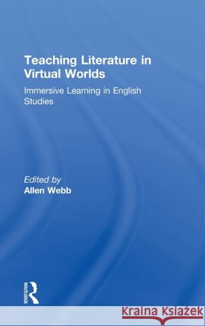Teaching Literature in Virtual Worlds: Immersive Learning in English Studies Webb, Allen 9780415886284 Routledge