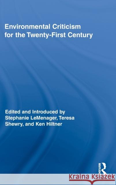 Environmental Criticism for the Twenty-First Century Stephanie LeMenager Teresa Shewry Ken Hiltner 9780415886307 Routledge