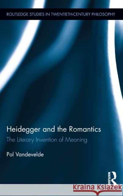 Heidegger and the Romantics: The Literary Invention of Meaning Vandevelde, Pol 9780415886352 Routledge