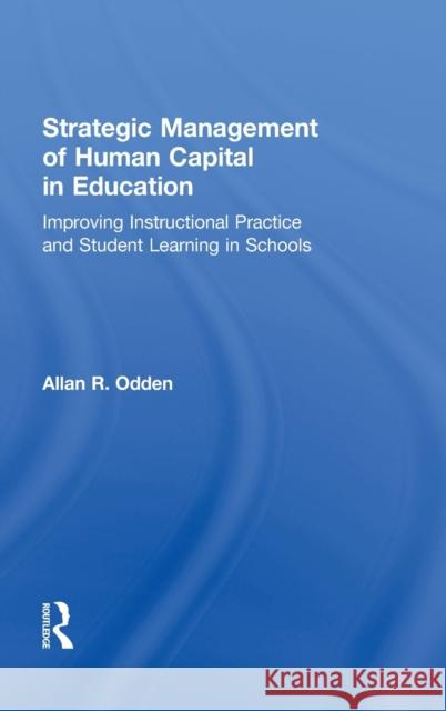 Strategic Management of Human Capital in Education: Improving Instructional Practice and Student Learning in Schools Odden, Allan R. 9780415886659 Routledge