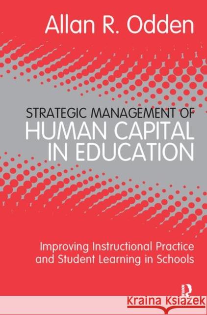 Strategic Management of Human Capital in Education : Improving Instructional Practice and Student Learning in Schools Allan Odden 9780415886666 Routledge