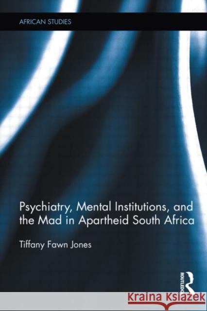 Psychiatry, Mental Institutions, and the Mad in Apartheid South Africa Tiffany Jones 9780415886673
