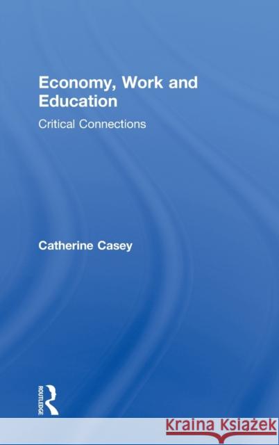 Economy, Work, and Education: Critical Connections Casey, Catherine 9780415886710 Routledge