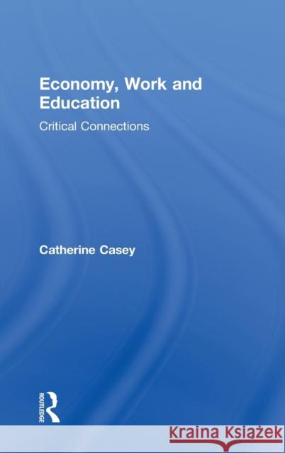 Economy, Work, and Education: Critical Connections Casey, Catherine 9780415886710