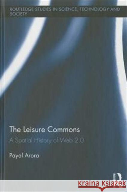 The Leisure Commons: A Spatial History of Web 2.0 Arora, Payal 9780415887113 Taylor and Francis