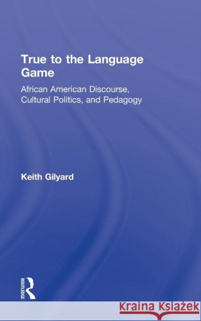 True to the Language Game: African American Discourse, Cultural Politics, and Pedagogy Gilyard, Keith 9780415887168